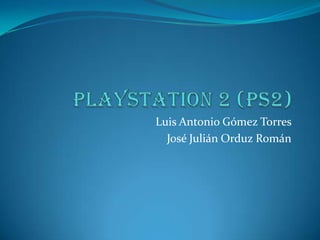 PLAYSTATION 2 (PS2) Luis Antonio Gómez Torres  José Julián Orduz Román 