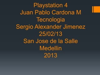 Playstation 4
 Juan Pablo Cardona M
       Tecnologia
Sergio Alexander Jimenez
        25/02/13
  San Jose de la Salle
         Medellin
          2013
 