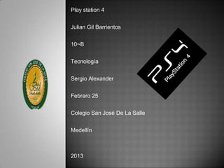 Play station 4


Julian Gil Barrientos


10~B


Tecnología


Sergio Alexander


Febrero 25


Colegio San José De La Salle


Medellín



2013
 