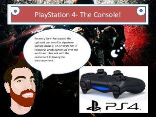 PlayStation 4- The Console!
Recently Sony Announced the
updated version of its signature
gaming console ‘The PlayStation 4’
following which gamers all over the
world went berserk with the
excitement following the
announcement.
 