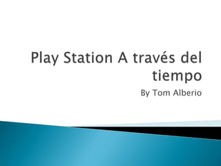 Play Station A través del tiempo By Tom Alberio 