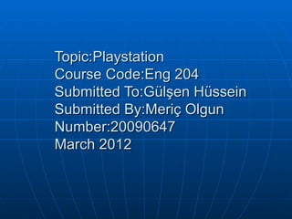 Topic:Playstation
Course Code:Eng 204
Submitted To:Gülşen Hüssein
Submitted By:Meriç Olgun
Number:20090647
March 2012
 
