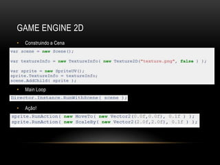 GAME ENGINE 2D
•   Construindo a Cena




•   Main Loop


•   Ação!
 