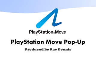 PlayStation Move Pop-Up
Produced by Ray Dennis
 
