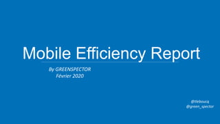 Mobile Efficiency Report
@tleboucq
@green_spector
By GREENSPECTOR
Février 2020
 