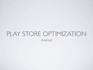 PLAY STORE OPTIMIZATION
         Android
 
