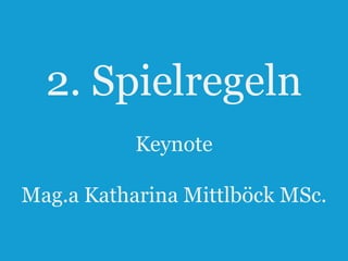 2. Spielregeln
Keynote
Mag.a Katharina Mittlböck MSc.
13

 