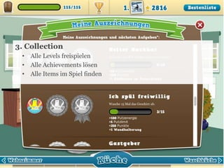 3. Collection
• Alle Levels freispielen
• Alle Achievements lösen
• Alle Items im Spiel finden

19

 