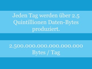 Jeden Tag werden über 2.5
Quintillionen Daten-Bytes
produziert.
2.500.000.000.000.000.000
Bytes / Tag
2

 