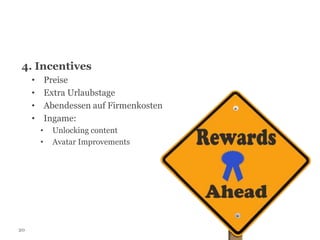 4. Incentives
Preise
Extra Urlaubstage
Abendessen auf Firmenkosten
Ingame:

•
•
•
•
•
•

20

Unlocking content
Avatar Improvements

 
