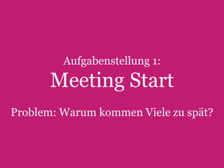 Aufgabenstellung 1:

Meeting Start
Problem: Warum kommen Viele zu spät?

23

Text Slide

 