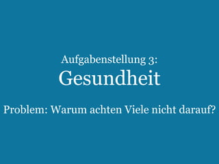 Aufgabenstellung 3:

Gesundheit
Problem: Warum achten Viele nicht darauf?

29

Text Slide

 