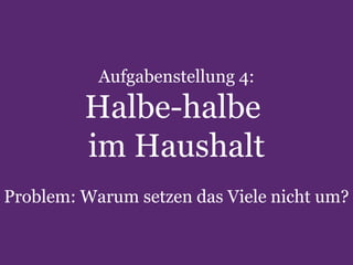 Aufgabenstellung 4:

Halbe-halbe
im Haushalt
Problem: Warum setzen das Viele nicht um?
32

Text Slide

 