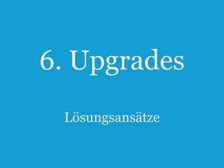 6. Upgrades
Lösungsansätze
47

 