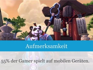 Aufmerksamkeit
55% der Gamer spielt auf mobilen Geräten.
5

 