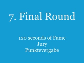 7. Final Round
120 seconds of Fame
Jury
Punktevergabe
52

 
