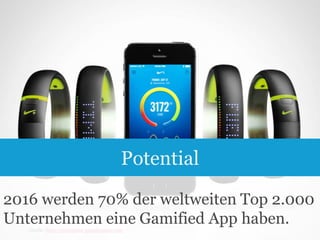 Potential
2016 werden 70% der weltweiten Top 2.000
Unternehmen eine Gamified App haben.
7

Quelle: http://enterprise-gamification.com

 