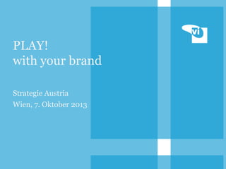 PLAY!
with your brand
Strategie Austria
Wien, 7. Oktober 2013

 