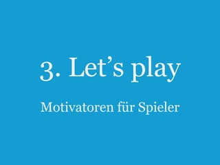 3. Let‟s play
Motivatoren für Spieler

15

 