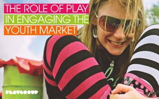 THE ROLE OF PLAY
IN ENGAGING THE
YOUTH MARKET
 