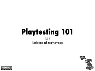 Playtesting 101
                Del 3
   Speltestare och analys av data
 