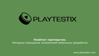 www.playtestix.com
Плейтест партнерство.
Методика повышения показателей мобильных разработок
 