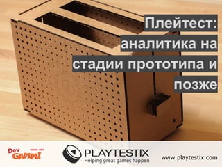 Плейтест: 
аналитика на 
стадии прототипа и 
позже 
www.playtestix.com 
 