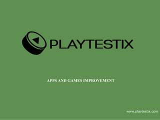 www.playtestix.com
APPS AND GAMES IMPROVEMENT
 