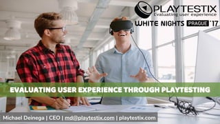 EVALUATING USER EXPERIENCE THROUGH PLAYTESTING
Michael Deinega | CEO | md@playtestix.com | playtestix.com
 