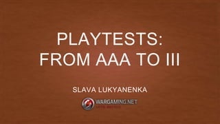 PLAYTESTS:
FROM AAA TO III
SLAVA LUKYANENKA
 