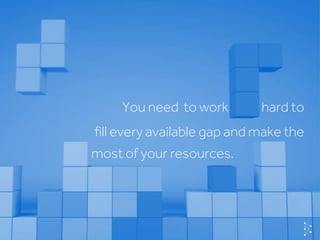 © Basis TechnologiesInternationa
fill every available gap and make the
You need to work hard to
most of your resources.
 