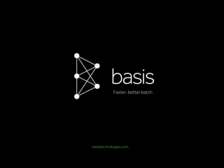 basistechnologies.combasistechnologies.com
Faster, better batch
 