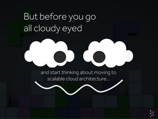© Basis TechnologiesInternationa
But before you go
all cloudy eyed
and start thinking about moving to
scalable cloud architecture…
 