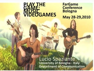 PLAY THE          FarGame
GAME:             Conference
MUSIC             Bologna
VIDEOGAMES        May 28-29,2010




    Lucio Spaziante
    University of Bologna - Italy
    Department of Communication
 