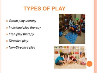 TYPES OF PLAY

   Group play therapy

   Individual play therapy

   Free play therapy

   Directive play

   Non-Directive play
 