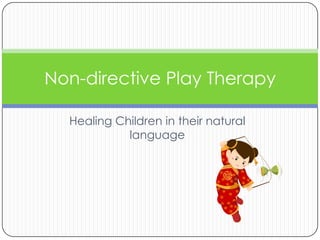 Non-directive Play Therapy

  Healing Children in their natural
            language
 