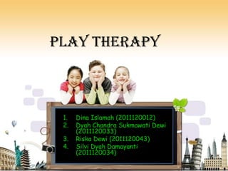 Play Therapy
1. Dina Islamah (2011120012)
2. Dyah Chandra Sukmawati Dewi
(2011120033)
3. Riska Dewi (2011120043)
4. Silvi Dyah Damayanti
(2011120034)
 