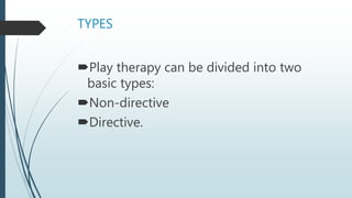 TYPES
Play therapy can be divided into two
basic types:
Non-directive
Directive.