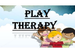PLAY
THERAPY
SUBMITTED BY: MS.NIMISHA CHACKO
 