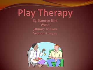 Play Therapy By: Kamryn Kirk W200 January 26,2010 Section # 24724 