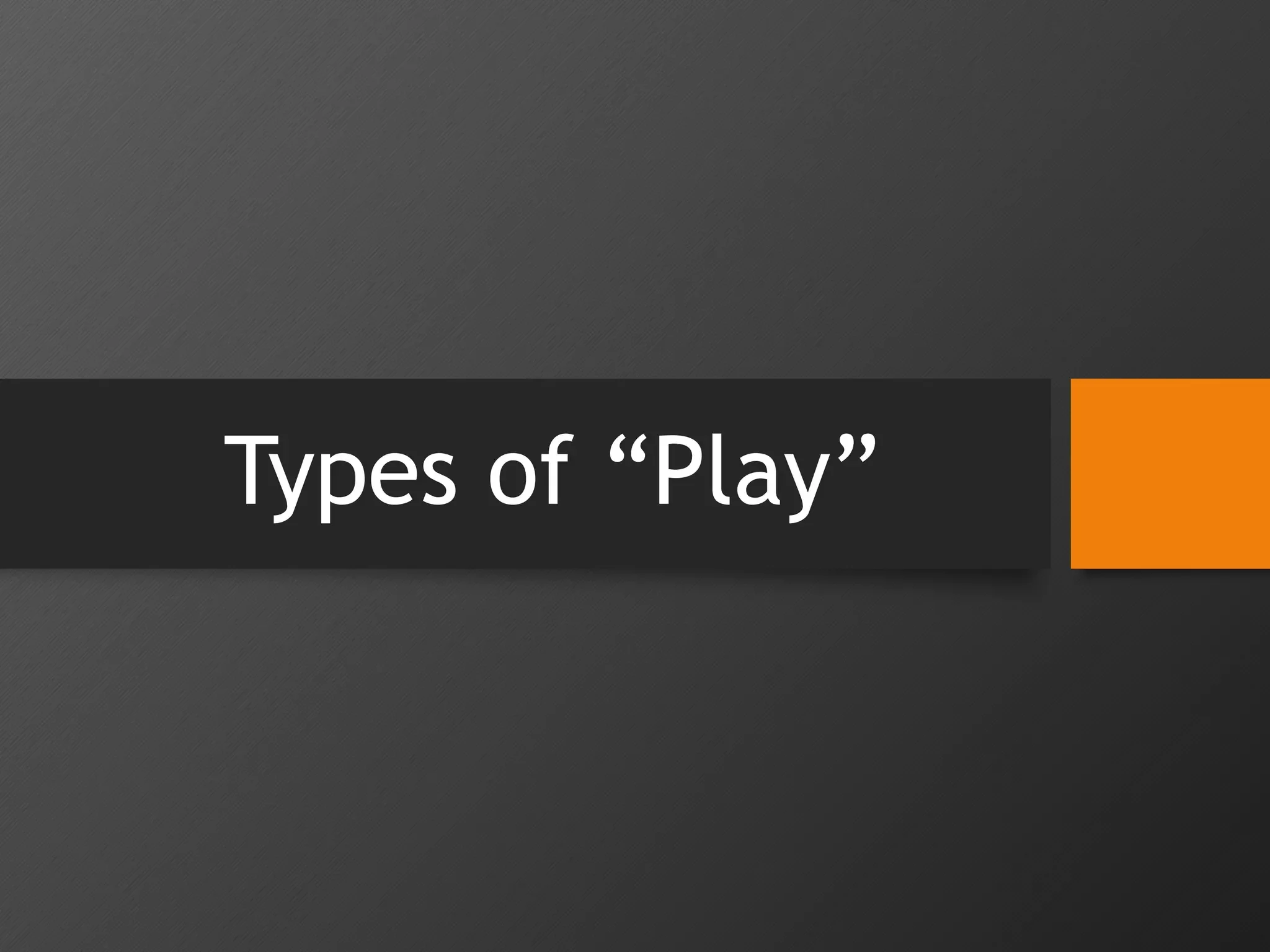 Types of “Play”
 