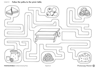 PHOTOCOPIABLE © Oxford University Press					 Playtime B Photocopy Master
Unit 6 Follow the paths to the picnic table.
9
 