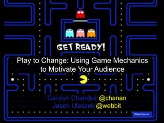 1#WebVisions
1 #WebVisions
Play to Change: Using Game Mechanics
to Motivate Your Audience
Carolyn Chandler @chanan
Jason Ulaszek @webbit
 