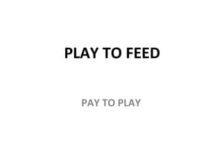 PLAY TO FEED PAY TO PLAY 