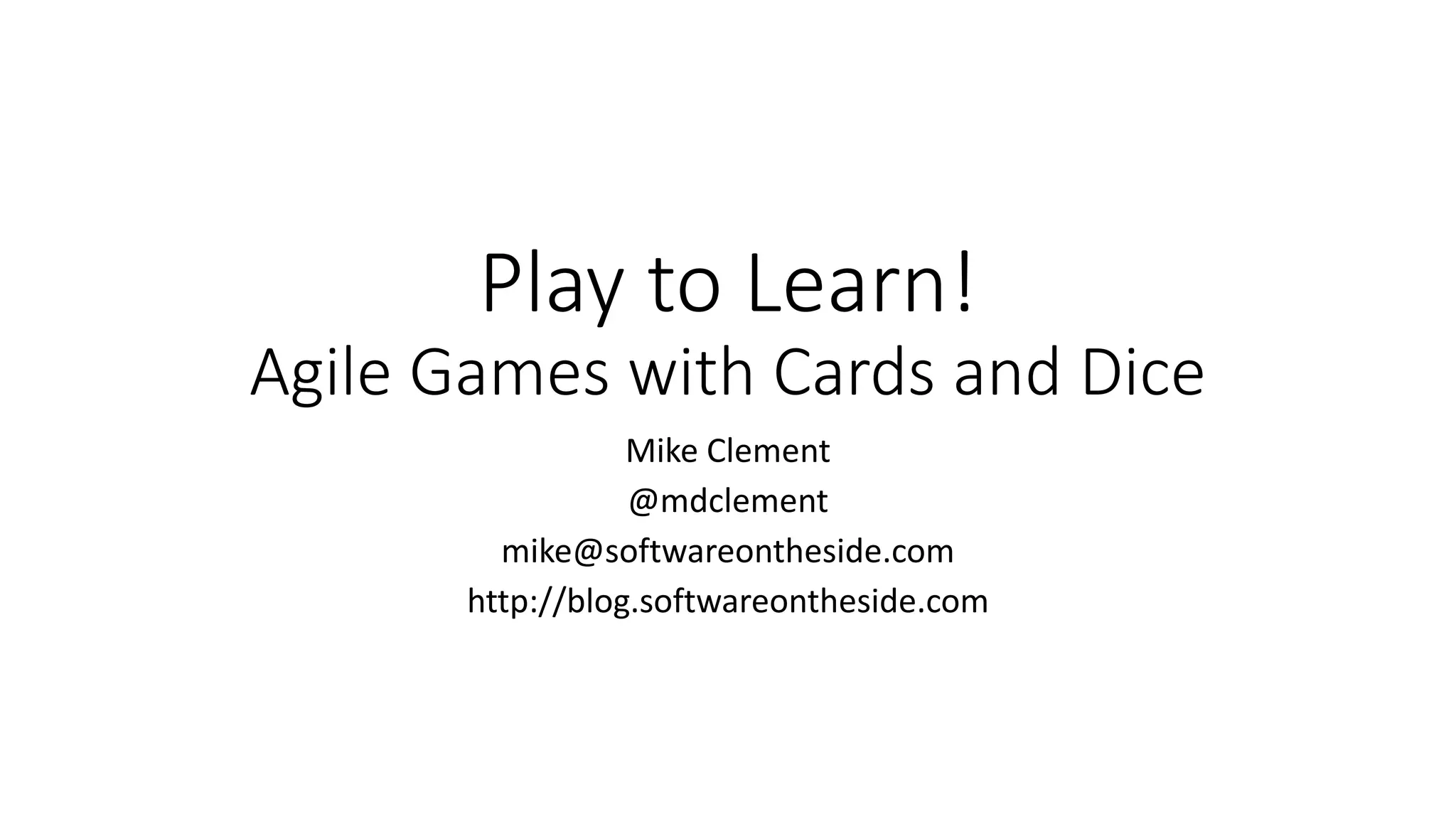 Play to Learn!
Agile Games with Cards and Dice
Mike Clement
@mdclement
mike@softwareontheside.com
http://blog.softwareontheside.com
 