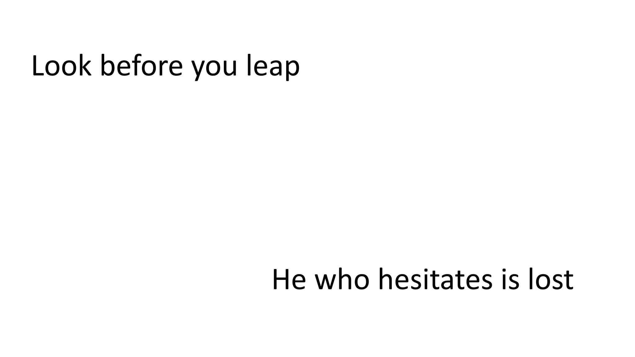 Look before you leap
He who hesitates is lost
 