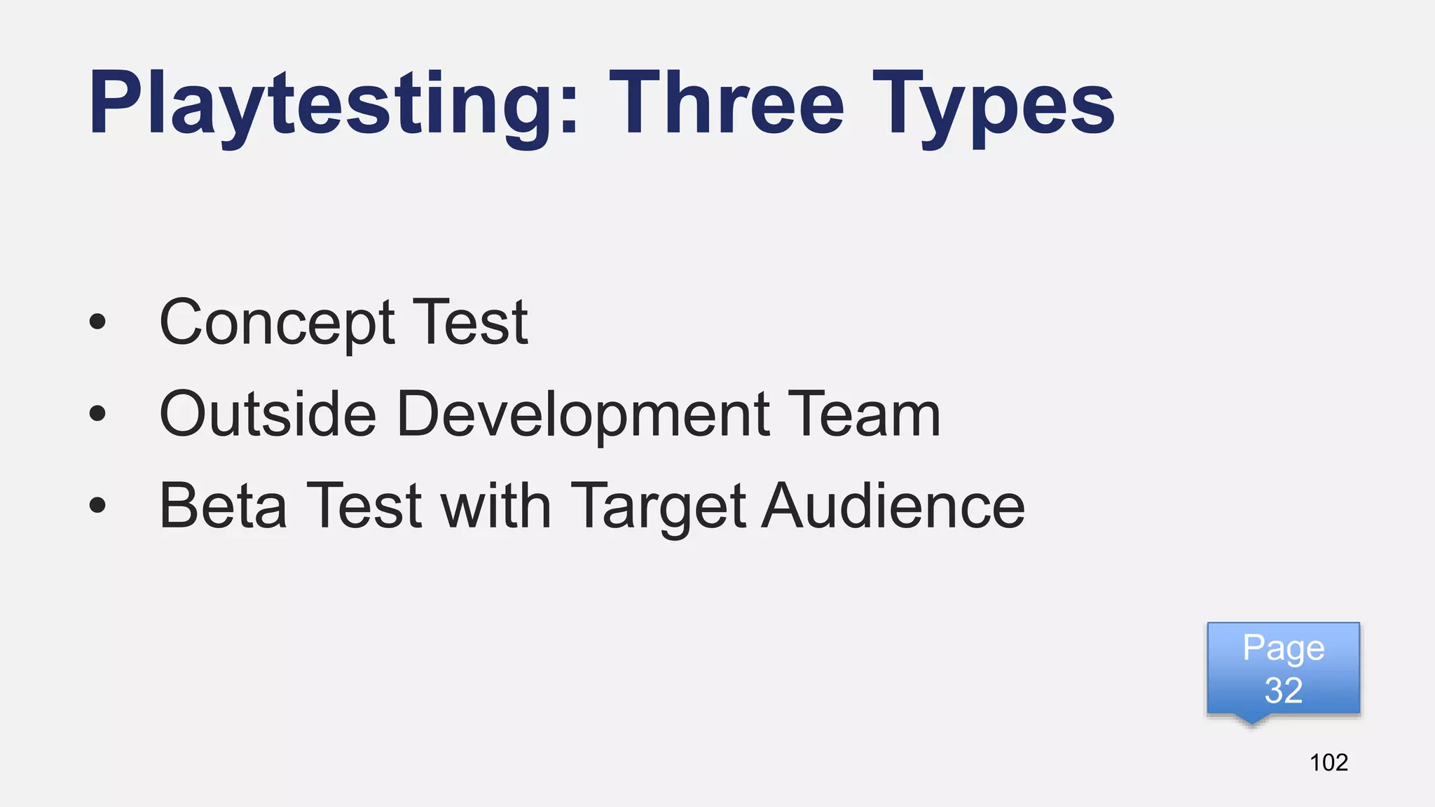 Playtesting: Three Types
102
• Concept Test
• Outside Development Team
• Beta Test with Target Audience
Page
32
 