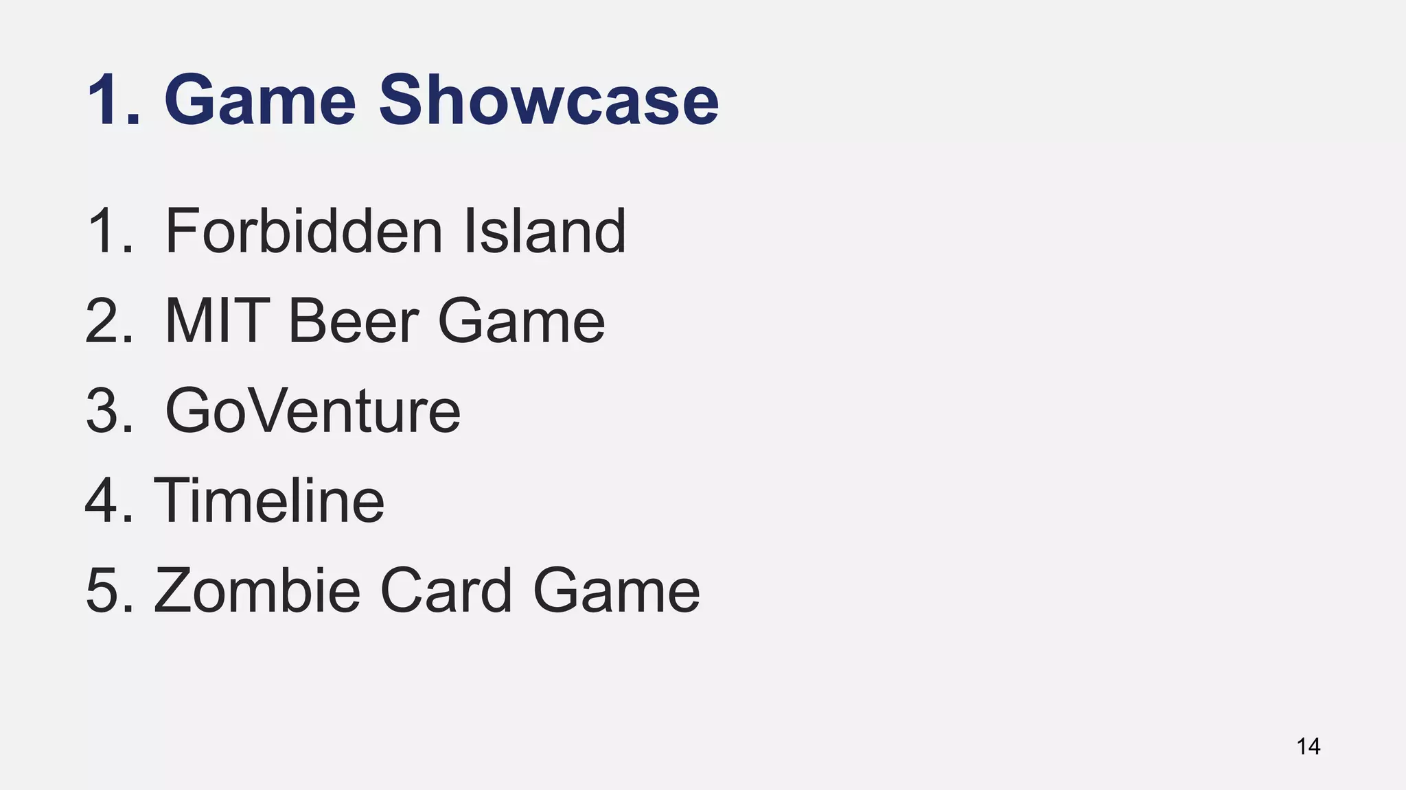 1. Game Showcase
14
1. Forbidden Island
2. MIT Beer Game
3. GoVenture
4. Timeline
5. Zombie Card Game
 