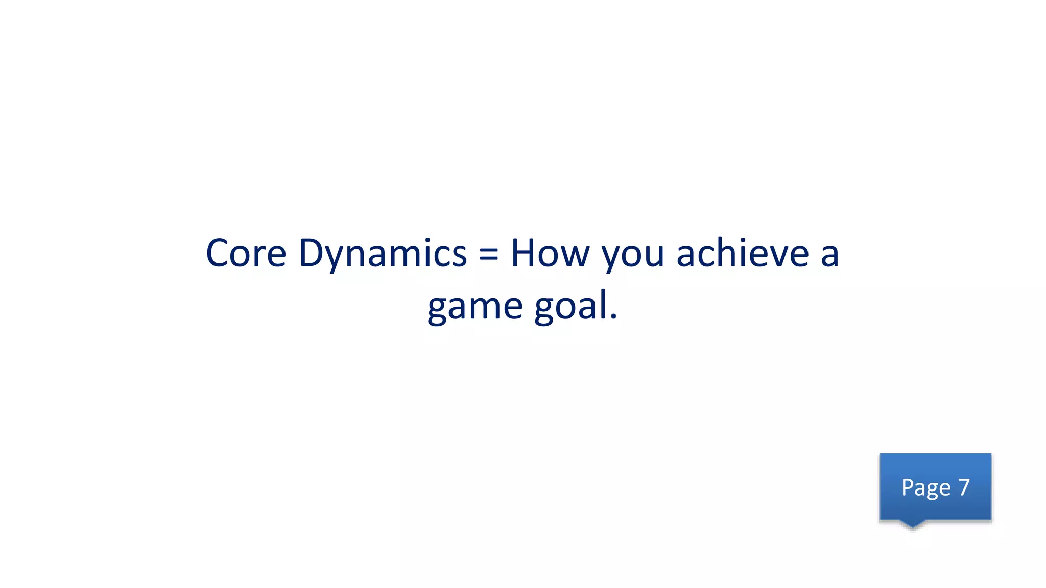 Core Dynamics = How you achieve a
game goal.
Page 7
 
