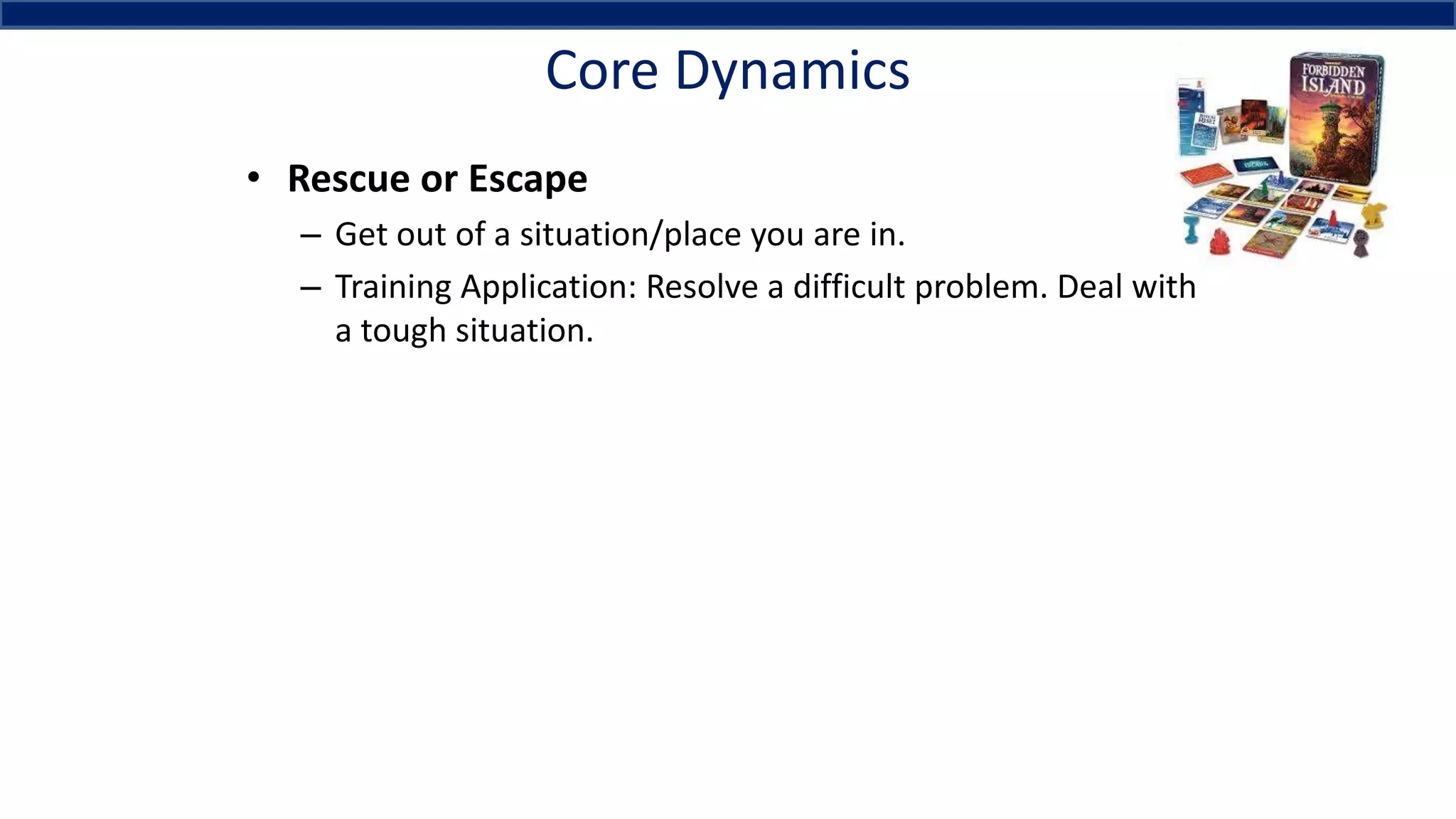 Core Dynamics
• Rescue or Escape
– Get out of a situation/place you are in.
– Training Application: Resolve a difficult problem. Deal with
a tough situation.
 